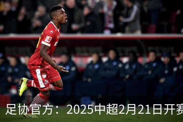 足协官方：2025中超2月21日开赛11月22日结束